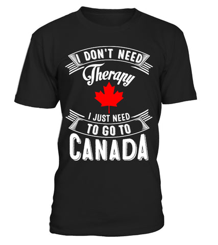 I don't need therapy, I just need to go to Canada - Shirt